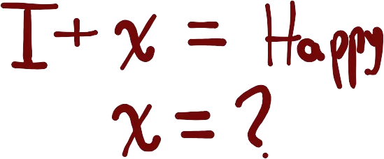 A drawing of the equations "I + x = Happy; x = ?".